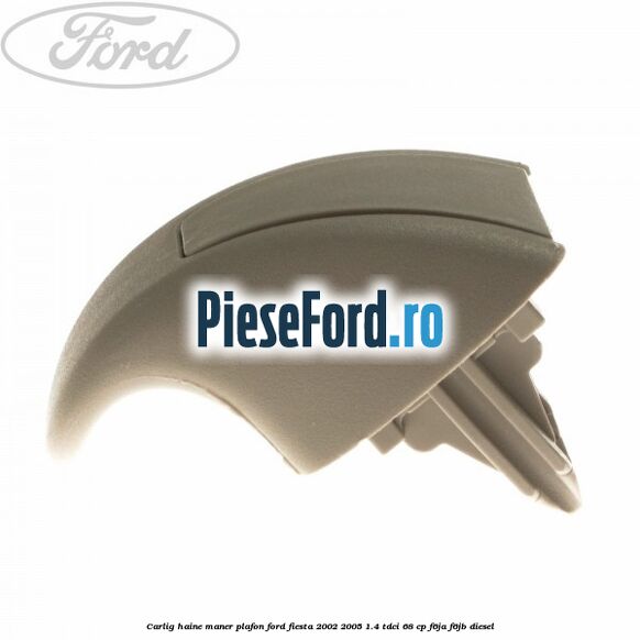 Carlig haine maner plafon Ford Fiesta 2002-2005 1.4 TDCi 68 cp F6JA, F6JB diesel
