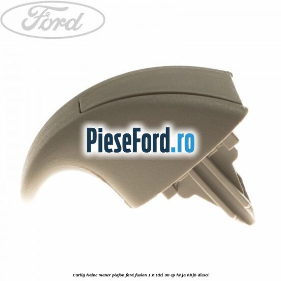 Carlig haine maner plafon Ford Fusion 1.6 TDCi 90 cp Carlig haine maner plafon Ford Fusion 1.6 TDCi 90 cp HHJA, HHJB diesel