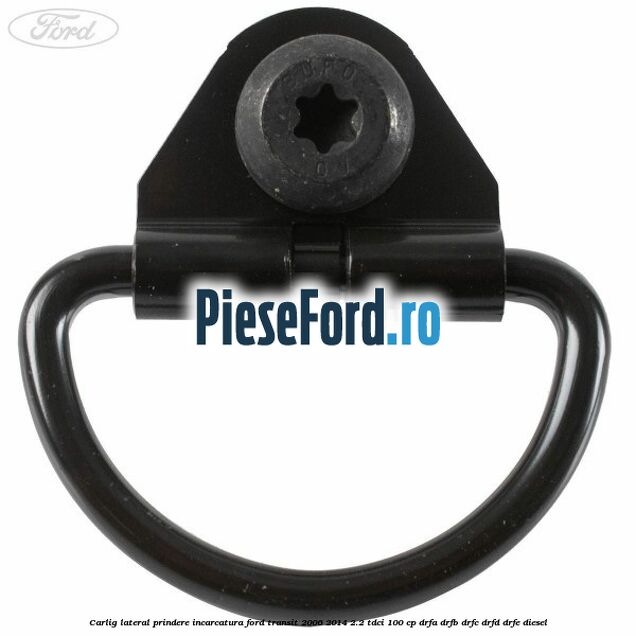 Carlig lateral prindere incarcatura Ford Transit 2006-2014 2.2 TDCi 100 cp Carlig lateral prindere incarcatura Ford Transit 2006-2014 2.2 TDCi 100 cp DRFA, DRFB, DRFC, DRFD, DRFE diesel