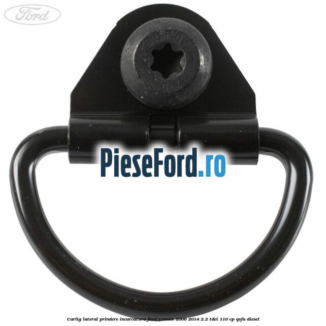 Carlig lateral prindere incarcatura Ford Transit 2006-2014 2.2 TDCi 110 cp QVFA diesel