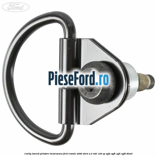 Carlig lateral prindere incarcatura Ford Transit 2006-2014 2.2 TDCi 125 cp Carlig lateral prindere incarcatura Ford Transit 2006-2014 2.2 TDCi 125 cp CYFA, CYFB, CYFC, CYFD diesel