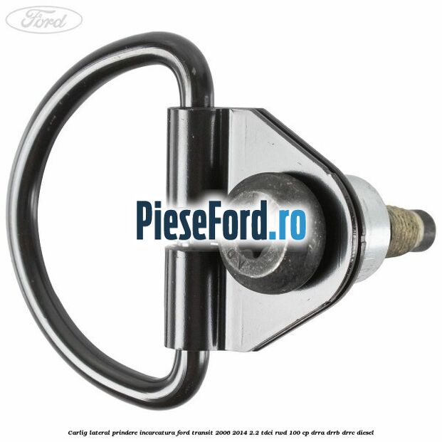 Carlig lateral prindere incarcatura Ford Transit 2006-2014 2.2 TDCi RWD 100 cp DRRA, DRRB, DRRC diesel