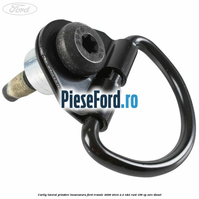 Carlig lateral prindere incarcatura Ford Transit 2006-2014 2.2 TDCi RWD 155 cp CVRC diesel