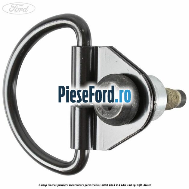 Carlig lateral prindere incarcatura Ford Transit 2006-2014 2.4 TDCi 140 cp H9FB diesel