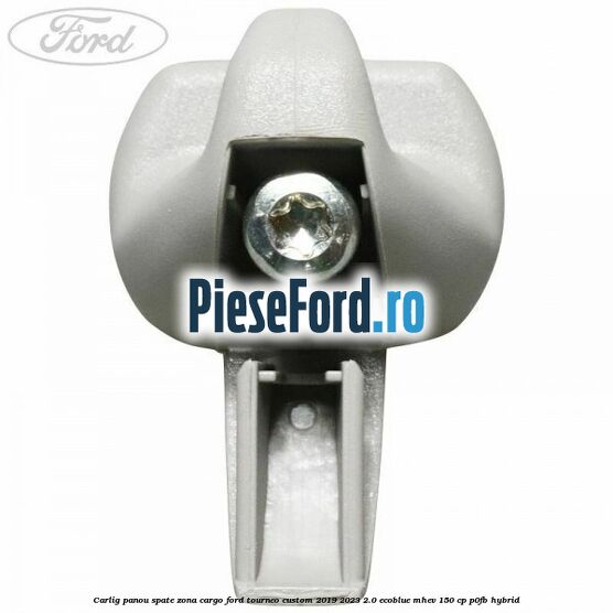 Carlig panou spate zona cargo Ford Tourneo Custom 2019-2023 2.0 EcoBlue mHEV 150 cp Carlig panou spate zona cargo Ford Tourneo Custom 2019-2023 2.0 EcoBlue mHEV 150 cp P0FB Hybrid