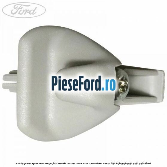 Carlig panou spate zona cargo Ford Transit Custom 2019-2023 2.0 EcoBlue 170 cp Carlig panou spate zona cargo Ford Transit Custom 2019-2023 2.0 EcoBlue 170 cp BLFA, BLFB, YNF6, YNFA, YNFB, YNFS diesel