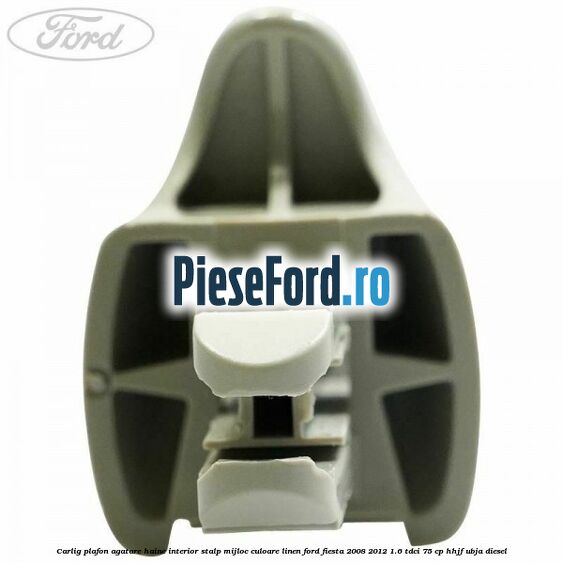 Carlig plafon agatare haine interior stalp mijloc culoare linen Ford Fiesta 2008-2012 1.6 TDCi 75 cp HHJF, UBJA diesel