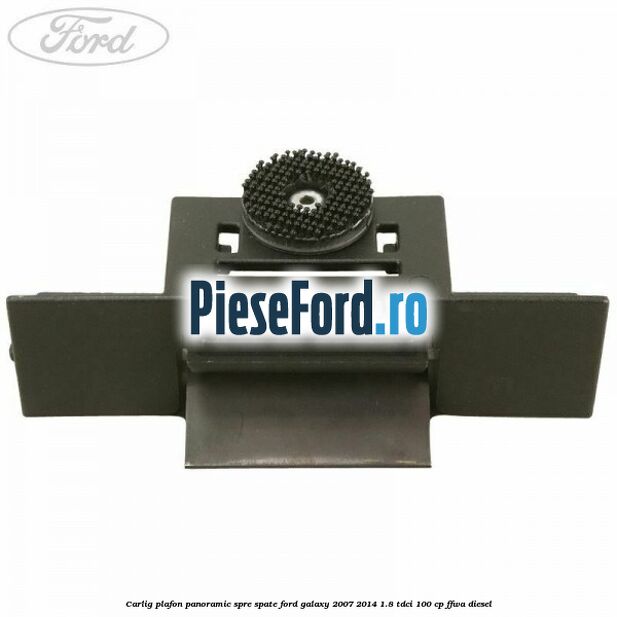 Carlig plafon panoramic spre spate Ford Galaxy 2007-2014 1.8 TDCi 100 cp FFWA diesel