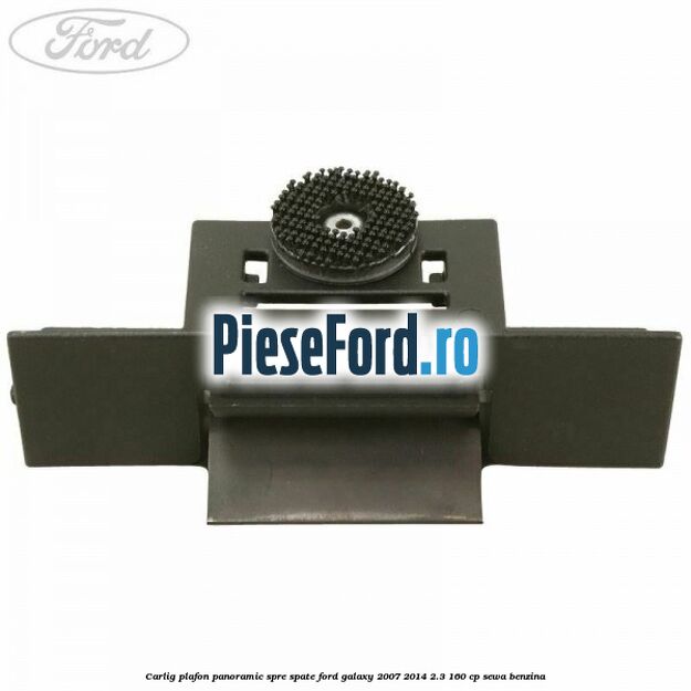 Carlig plafon panoramic spre spate Ford Galaxy 2007-2014 2.3 160 cp SEWA benzina