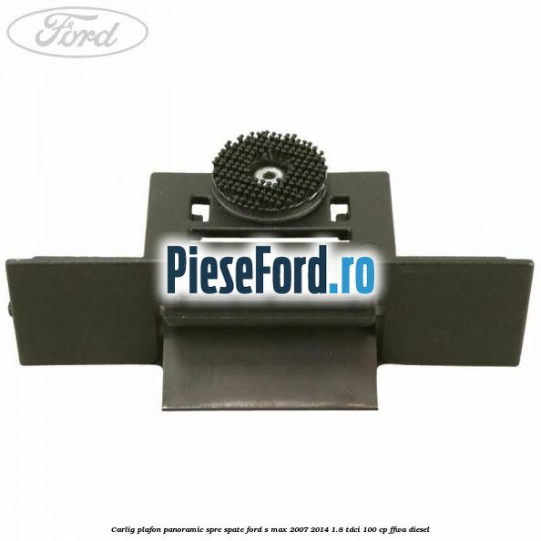 Carlig plafon panoramic spre spate Ford S-Max 2007-2014 1.8 TDCi 100 cp FFWA diesel