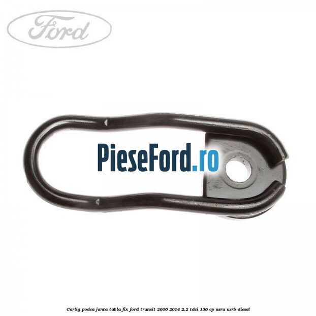Carlig podea janta tabla, fix Ford Transit 2006-2014 2.2 TDCi 136 cp Carlig podea janta tabla, fix Ford Transit 2006-2014 2.2 TDCi 136 cp USRA, USRB diesel