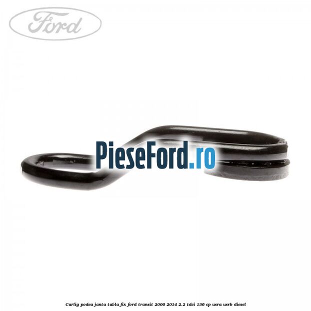 Carlig podea janta tabla, fix Ford Transit 2006-2014 2.2 TDCi 136 cp Carlig podea janta tabla, fix Ford Transit 2006-2014 2.2 TDCi 136 cp USRA, USRB diesel