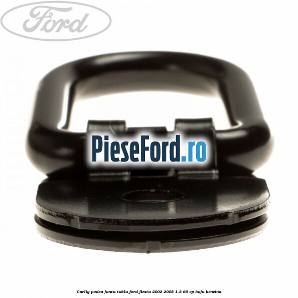 Carlig podea janta tabla Ford Fiesta 2002-2005 1.3 60 cp BAJA benzina