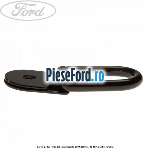 Carlig podea janta tabla Ford Fiesta 2005-2008 ST150 150 cp N4JB benzina