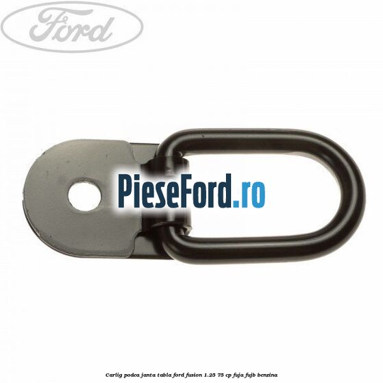 Carlig podea janta tabla Ford Fusion 1.25 75 cp FUJA, FUJB benzina