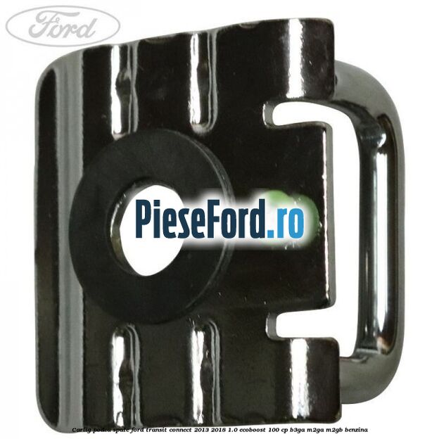 Carlig podea spate Ford Transit Connect 2013-2018 1.0 EcoBoost 100 cp B3GA, M2GA, M2GB benzina