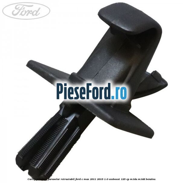 Carlig prindere parasolar retractabil Ford C-Max 2011-2015 1.0 EcoBoost 125 cp M1DA, M1DD benzina