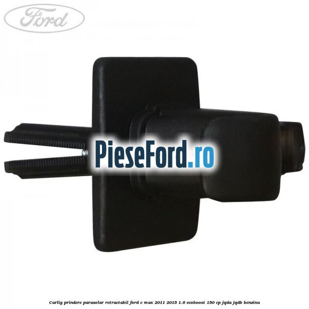Carlig prindere parasolar retractabil Ford C-Max 2011-2015 1.6 EcoBoost 150 cp JQDA, JQDB benzina