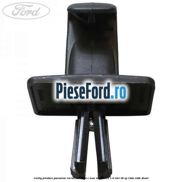 Carlig prindere parasolar retractabil Ford C-Max 2011-2015 1.6 TDCi 95 cp T3DA, T3DB diesel