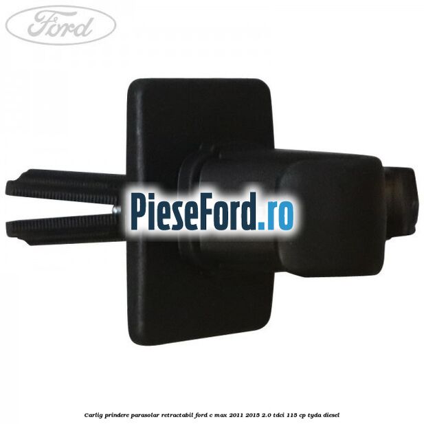 Carlig prindere parasolar retractabil Ford C-Max 2011-2015 2.0 TDCi 115 cp TYDA diesel