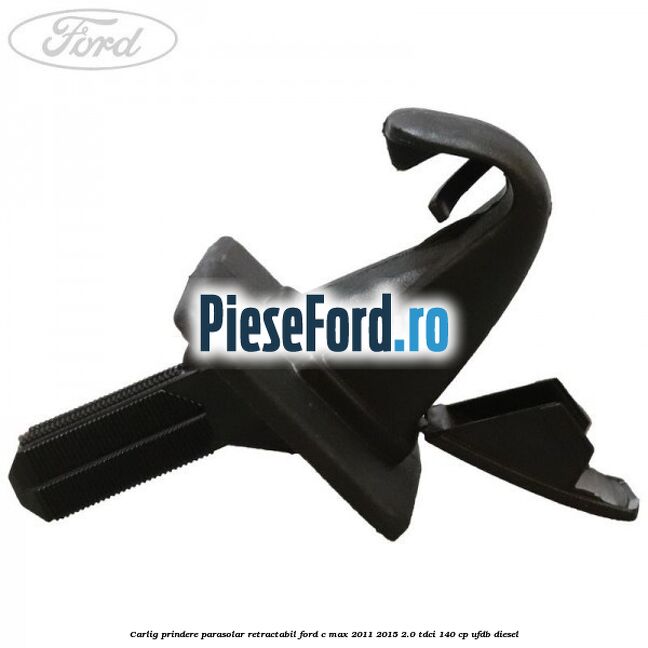 Carlig prindere parasolar retractabil Ford C-Max 2011-2015 2.0 TDCi 140 cp UFDB diesel