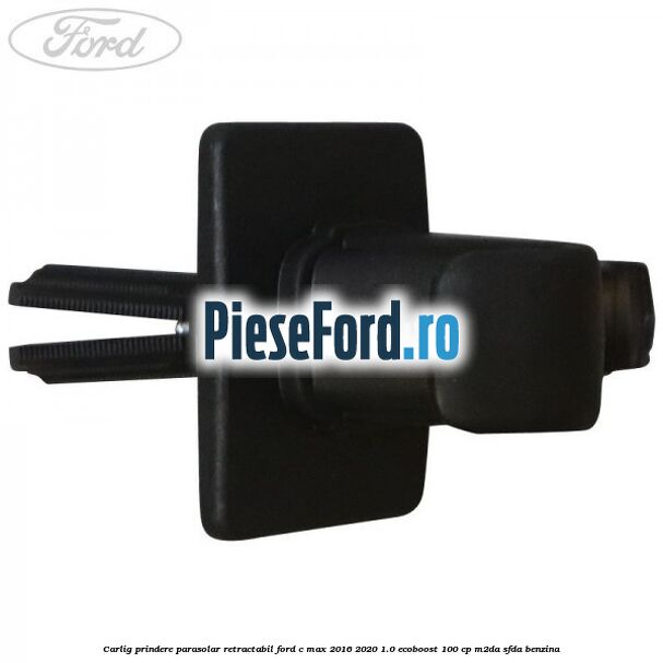 Carlig prindere parasolar retractabil Ford C-Max 2016-2020 1.0 EcoBoost 100 cp M2DA, SFDA benzina