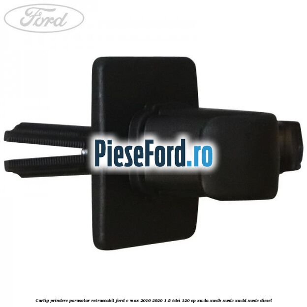 Carlig prindere parasolar retractabil Ford C-Max 2016-2020 1.5 TDCi 120 cp XWDA, XWDB, XWDC, XWDD, XWDE diesel