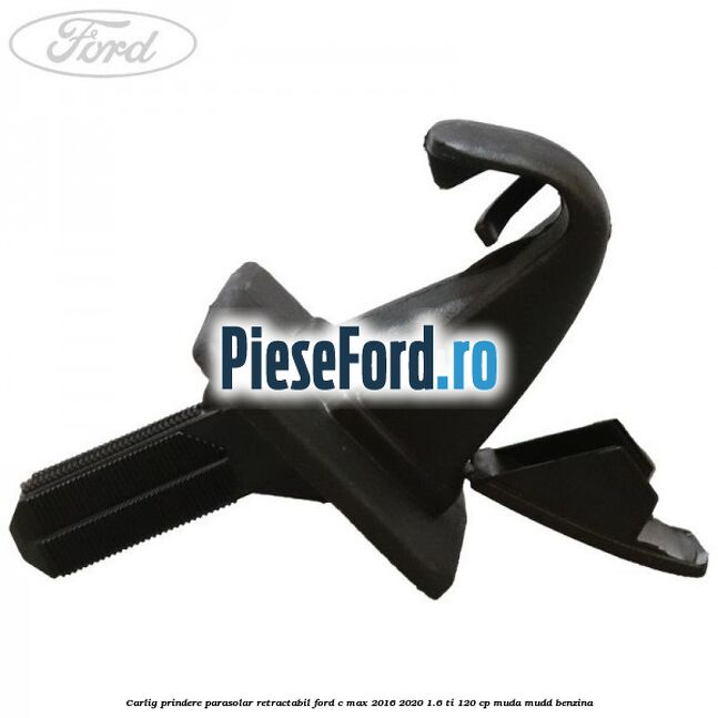 Carlig prindere parasolar retractabil Ford C-Max 2016-2020 1.6 Ti 120 cp MUDA, MUDD benzina