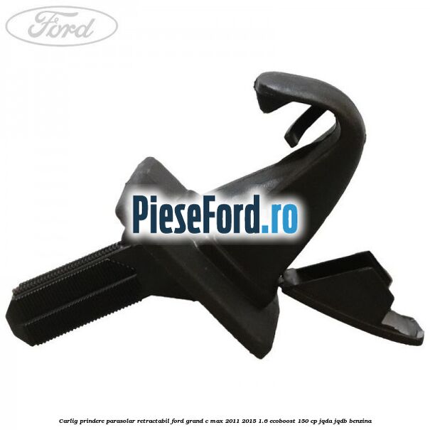 Carlig prindere parasolar retractabil Ford Grand C-Max 2011-2015 1.6 EcoBoost 150 cp Carlig prindere parasolar retractabil Ford Grand C-Max 2011-2015 1.6 EcoBoost 150 cp JQDA, JQDB benzina