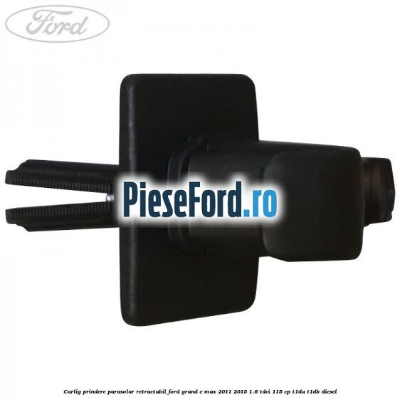 Carlig prindere parasolar retractabil Ford Grand C-Max 2011-2015 1.6 TDCi 115 cp T1DA, T1DB diesel