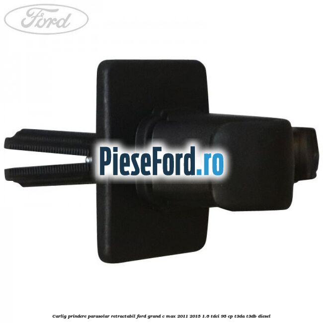 Carlig prindere parasolar retractabil Ford Grand C-Max 2011-2015 1.6 TDCi 95 cp T3DA, T3DB diesel