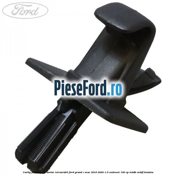 Carlig prindere parasolar retractabil Ford Grand C-Max 2016-2020 1.5 EcoBoost 150 cp M8DB, M8DF benzina