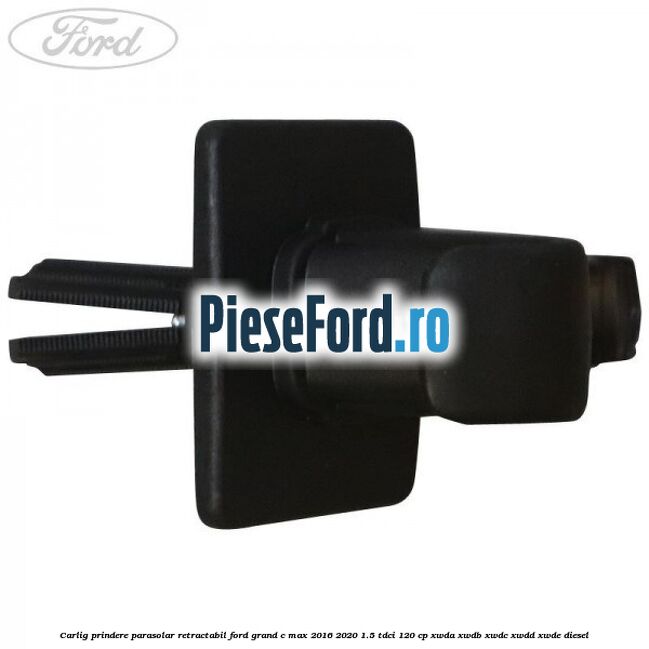 Carlig prindere parasolar retractabil Ford Grand C-Max 2016-2020 1.5 TDCi 120 cp XWDA, XWDB, XWDC, XWDD, XWDE diesel