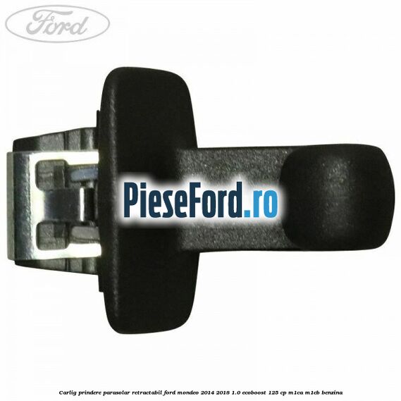 Carlig prindere parasolar retractabil Ford Mondeo 2014-2018 1.0 EcoBoost 125 cp Carlig prindere parasolar retractabil Ford Mondeo 2014-2018 1.0 EcoBoost 125 cp M1CA, M1CB benzina