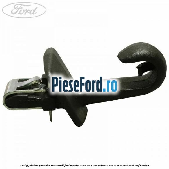 Carlig prindere parasolar retractabil Ford Mondeo 2014-2018 2.0 EcoBoost 203 cp TNCA, TNCB, TNCD, TNCF benzina