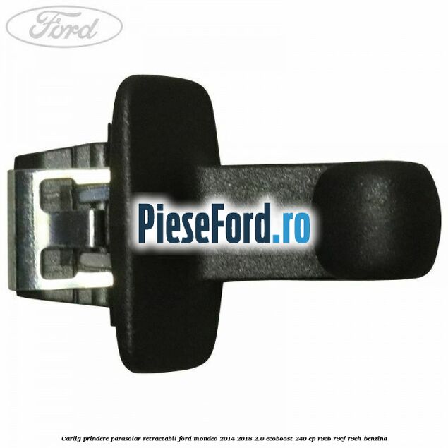 Carlig prindere parasolar retractabil Ford Mondeo 2014-2018 2.0 EcoBoost 240 cp R9CB, R9CF, R9CH benzina