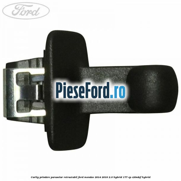 Carlig prindere parasolar retractabil Ford Mondeo 2014-2018 2.0 Hybrid 177 cp Carlig prindere parasolar retractabil Ford Mondeo 2014-2018 2.0 Hybrid 177 cp C20EDEF hybrid