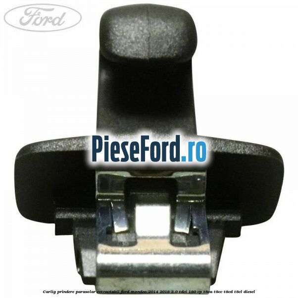 Carlig prindere parasolar retractabil Ford Mondeo 2014-2018 2.0 TDCi 180 cp T8CA, T8CC, T8CD, T8CL diesel