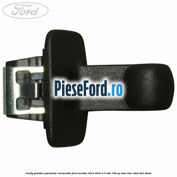 Carlig prindere parasolar retractabil Ford Mondeo 2014-2018 2.0 TDCi 180 cp T8CA, T8CC, T8CD, T8CL diesel