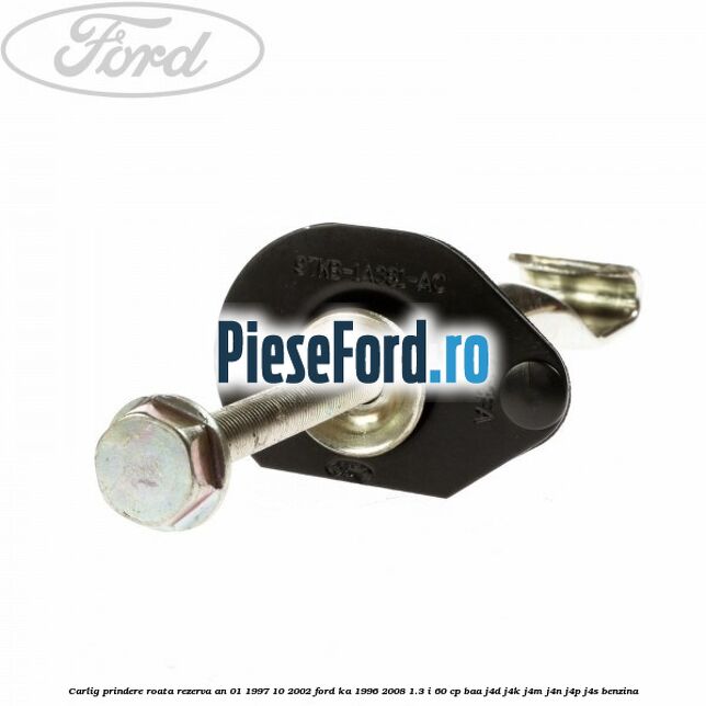 Carlig prindere roata rezerva an 01/1997-10/2002 Ford Ka 1996-2008 1.3 i 60 cp BAA, J4D, J4K, J4M, J4N, J4P, J4S benzina