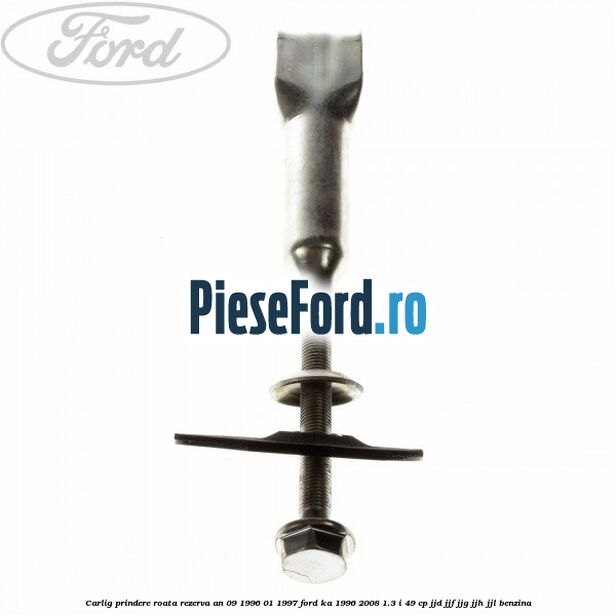 Carlig prindere roata rezerva an 09/1996-01/1997 Ford Ka 1996-2008 1.3 i 49 cp Carlig prindere roata rezerva an 09/1996-01/1997 Ford Ka 1996-2008 1.3 i 49 cp JJD, JJF, JJG, JJH, JJL benzina