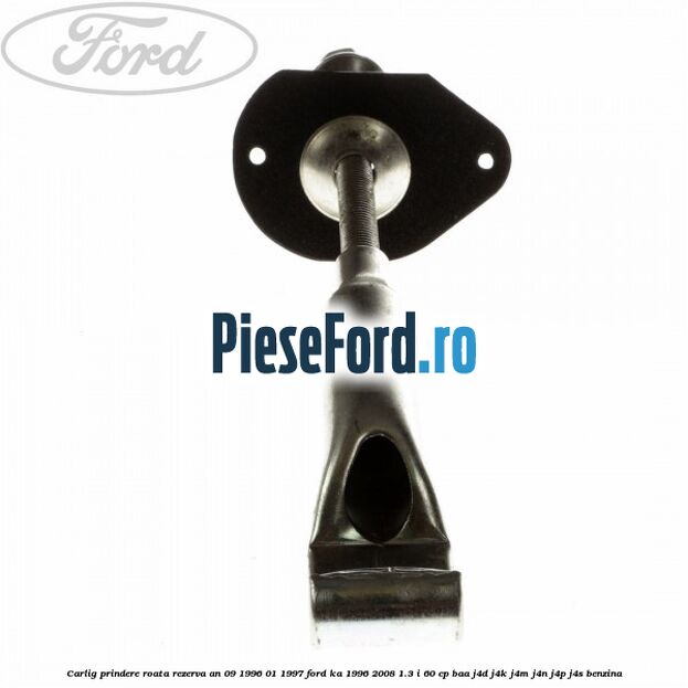 Carlig prindere roata rezerva an 09/1996-01/1997 Ford Ka 1996-2008 1.3 i 60 cp Carlig prindere roata rezerva an 09/1996-01/1997 Ford Ka 1996-2008 1.3 i 60 cp BAA, J4D, J4K, J4M, J4N, J4P, J4S benzina