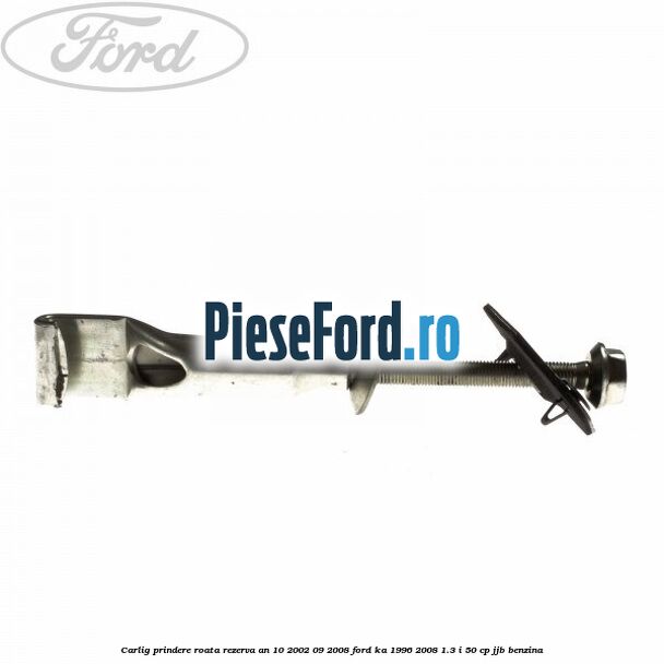 Carlig prindere roata rezerva an 10/2002-09/2008 Ford Ka 1996-2008 1.3 i 50 cp JJB benzina