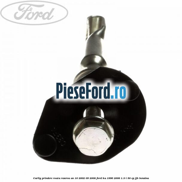 Carlig prindere roata rezerva an 10/2002-09/2008 Ford Ka 1996-2008 1.3 i 50 cp JJB benzina