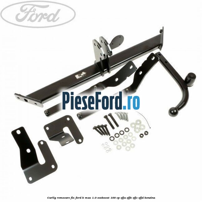 Carlig remocare fix Ford B-Max 1.0 EcoBoost 100 cp SFJA, SFJB, SFJC, SFJD benzina