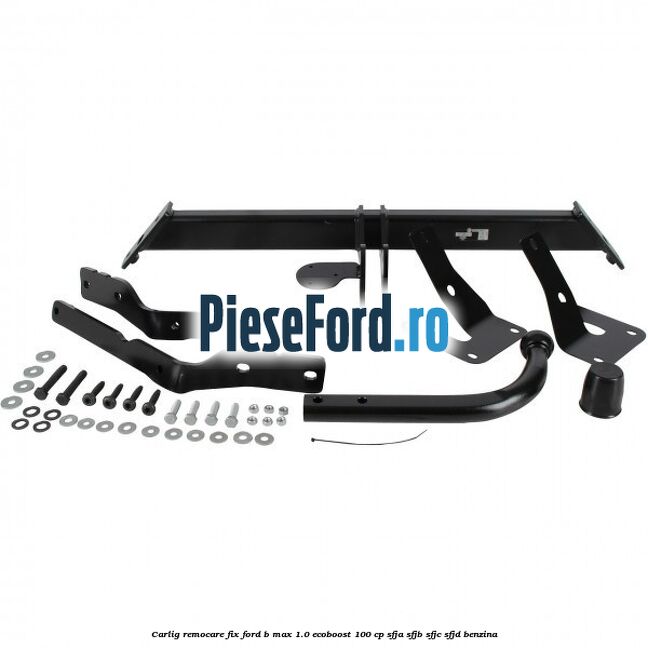 Carlig remocare fix Ford B-Max 1.0 EcoBoost 100 cp SFJA, SFJB, SFJC, SFJD benzina