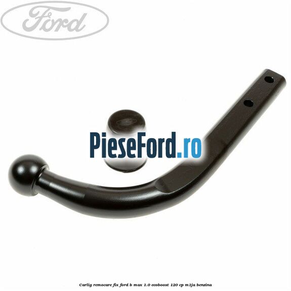 Carlig remocare fix Ford B-Max 1.0 EcoBoost 120 cp M1JA benzina