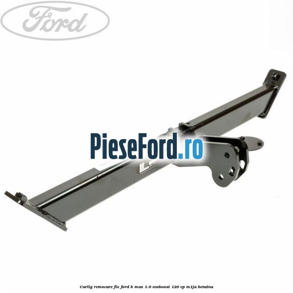 Carlig remocare fix Ford B-Max 1.0 EcoBoost 120 cp M1JA benzina