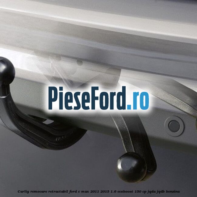 Carlig remocare retractabil Ford C-Max 2011-2015 1.6 EcoBoost 150 cp JQDA, JQDB benzina