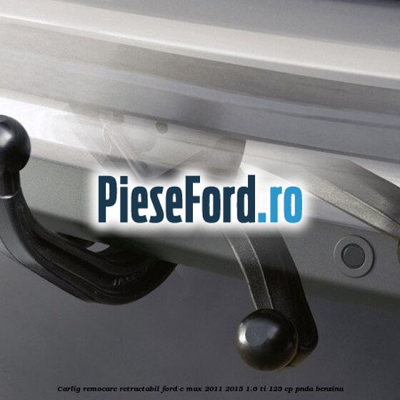 Carlig remocare retractabil Ford C-Max 2011-2015 1.6 Ti 125 cp PNDA benzina